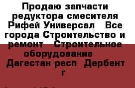 Продаю запчасти редуктора смесителя Рифей Универсал - Все города Строительство и ремонт » Строительное оборудование   . Дагестан респ.,Дербент г.